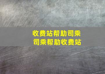 收费站帮助司乘 司乘帮助收费站